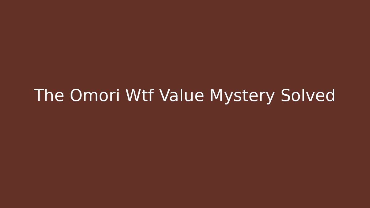 The Omori Wtf Value Mystery Solved