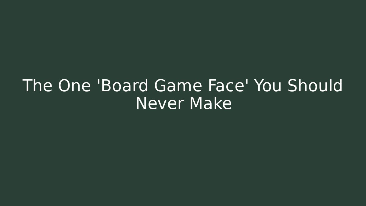 The One 'Board Game Face' You Should Never Make