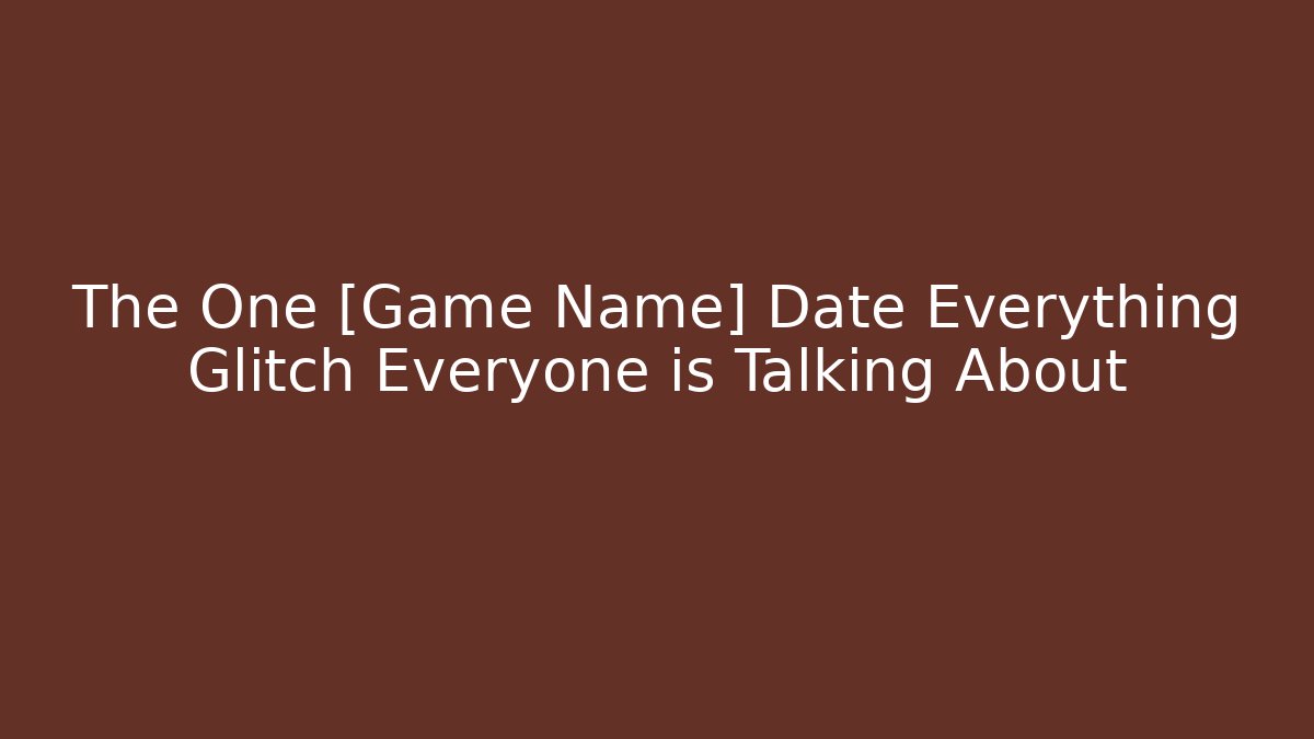 The One [Game Name] Date Everything Glitch Everyone is Talking About