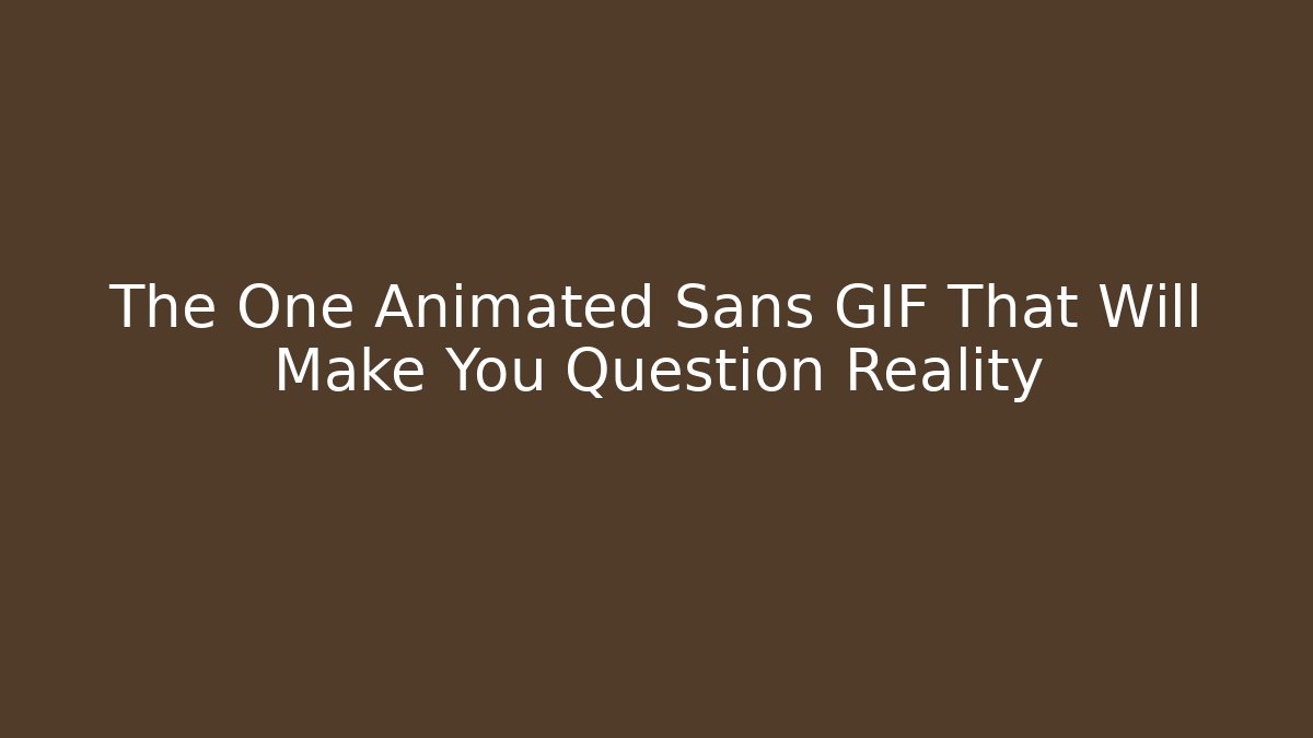The One Animated Sans GIF That Will Make You Question Reality