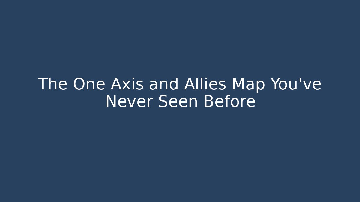 The One Axis and Allies Map You've Never Seen Before