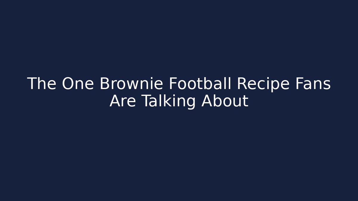 The One Brownie Football Recipe Fans Are Talking About