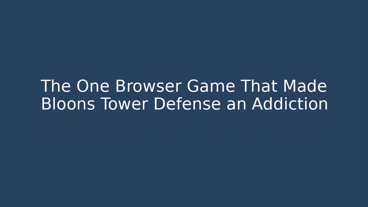 The One Browser Game That Made Bloons Tower Defense an Addiction