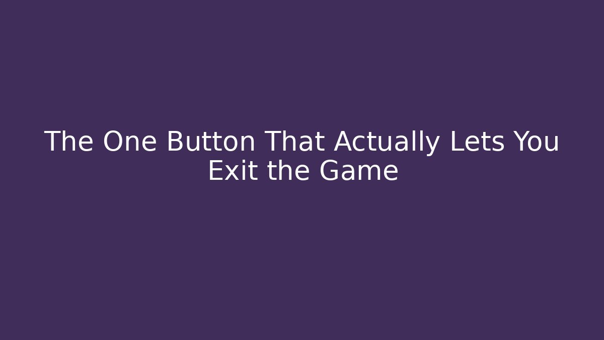 The One Button That Actually Lets You Exit the Game