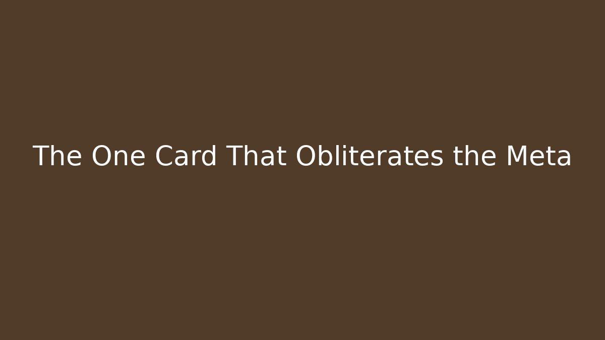 The One Card That Obliterates the Meta