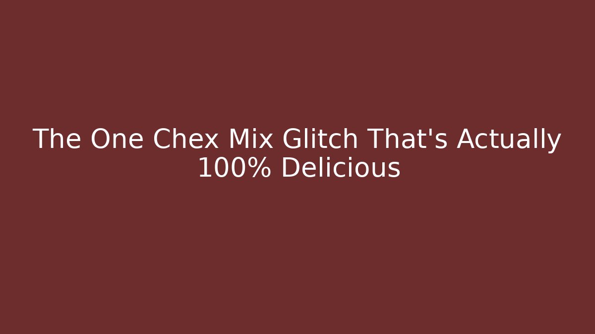 The One Chex Mix Glitch That’s Actually 100% Delicious