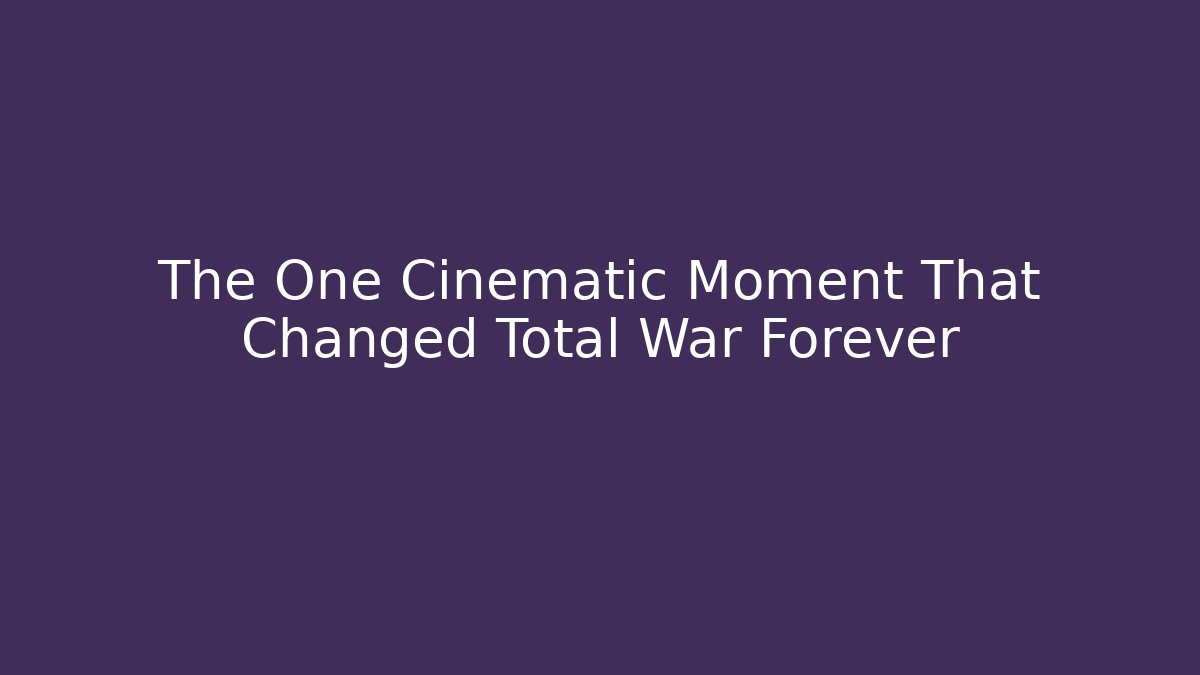 The One Cinematic Moment That Changed Total War Forever