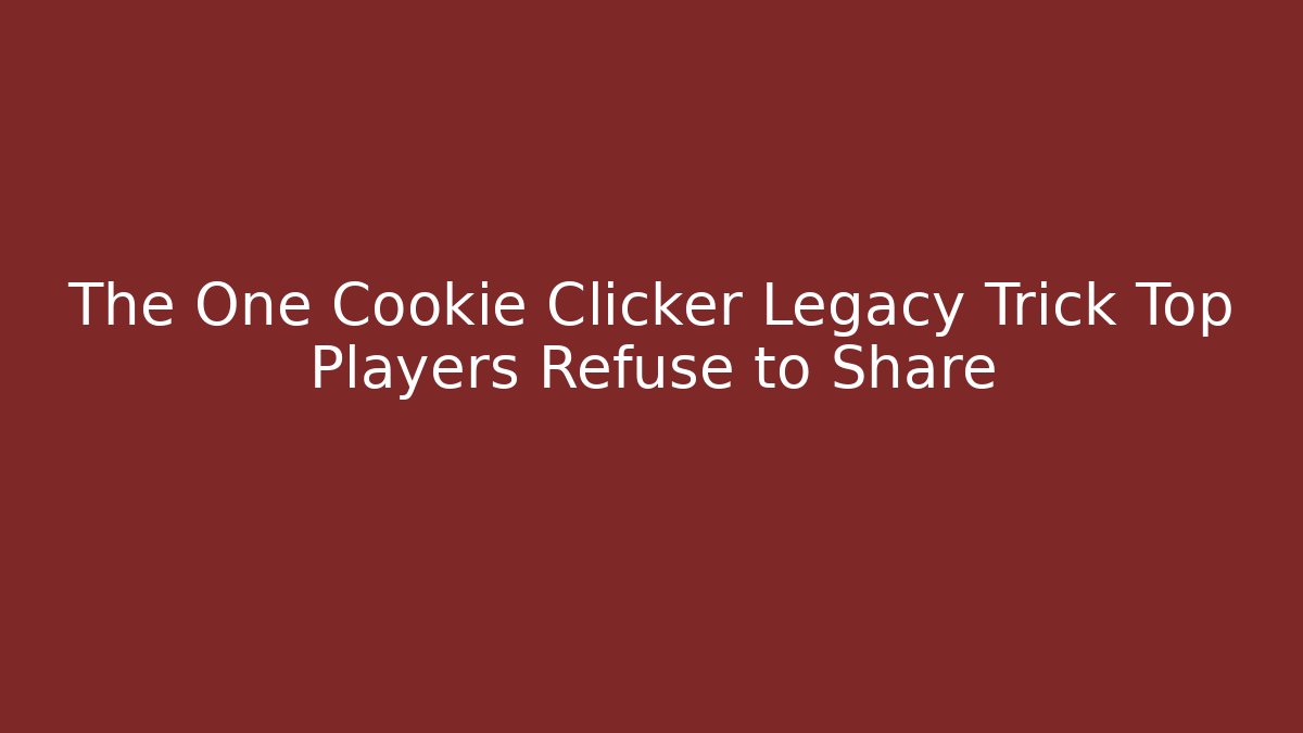 The One Cookie Clicker Legacy Trick Top Players Refuse to Share