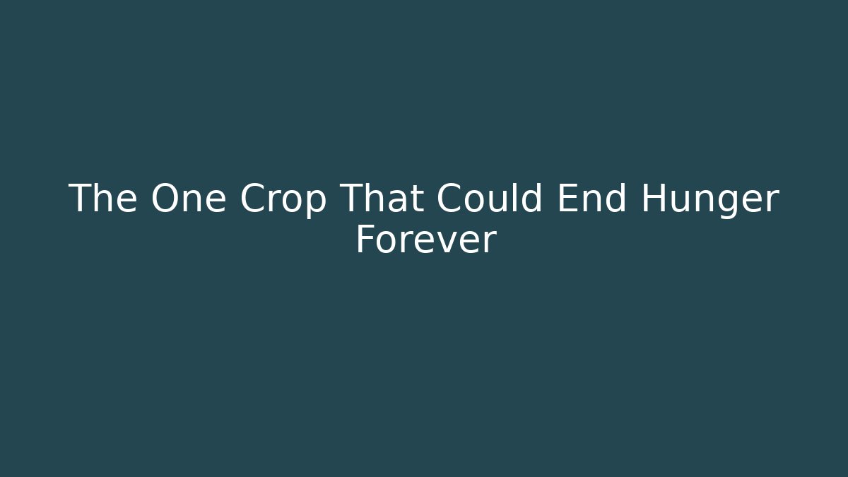 The One Crop That Could End Hunger Forever