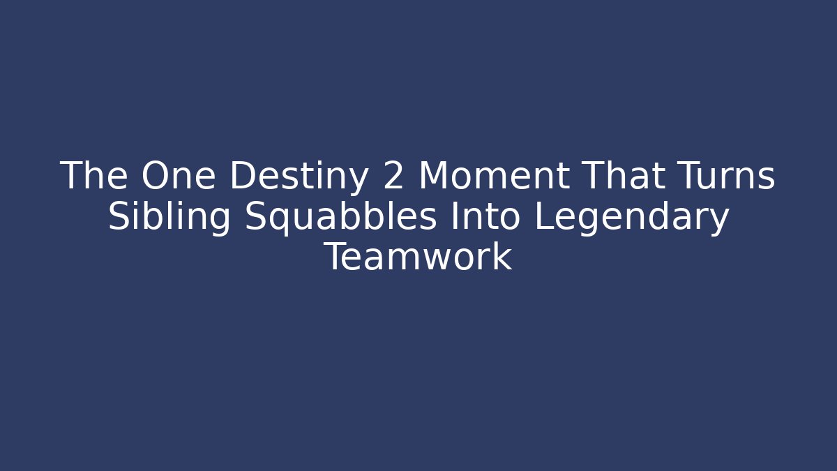 The One Destiny 2 Moment That Turns Sibling Squabbles Into Legendary Teamwork