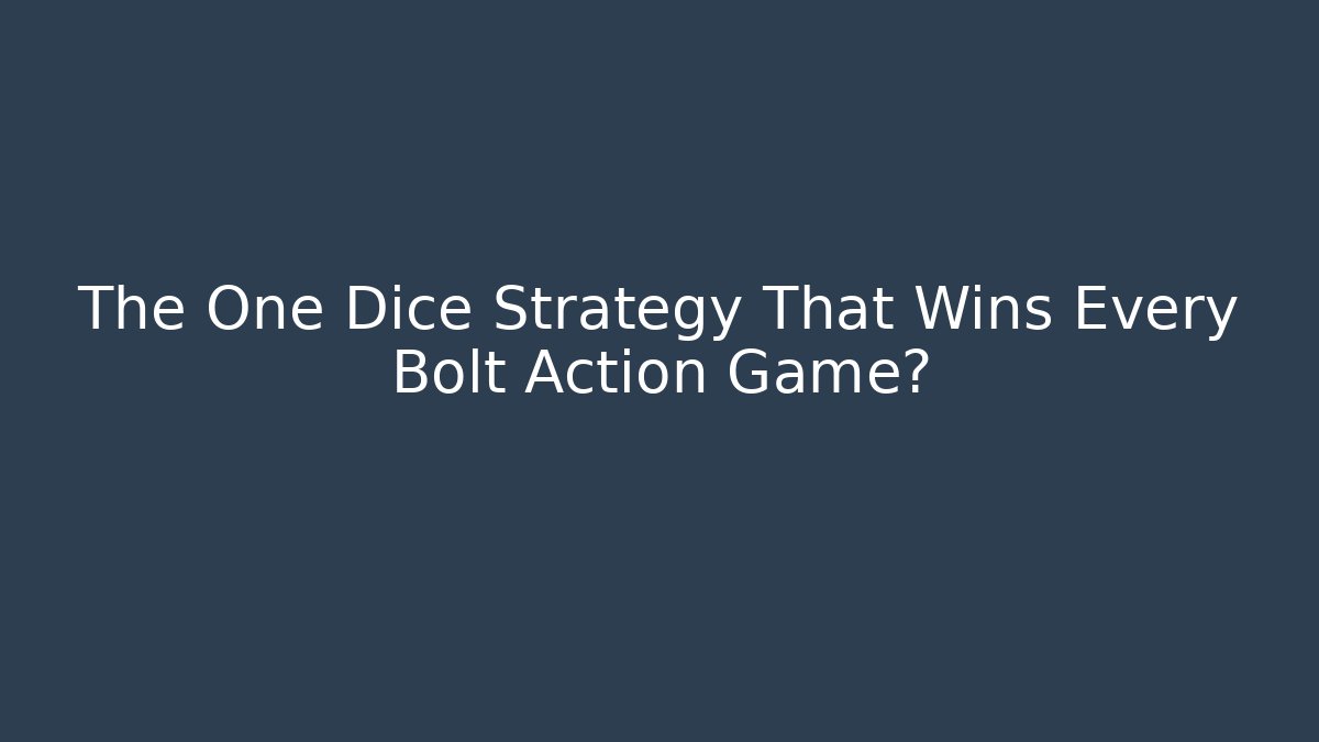 The One Dice Strategy That Wins Every Bolt Action Game?