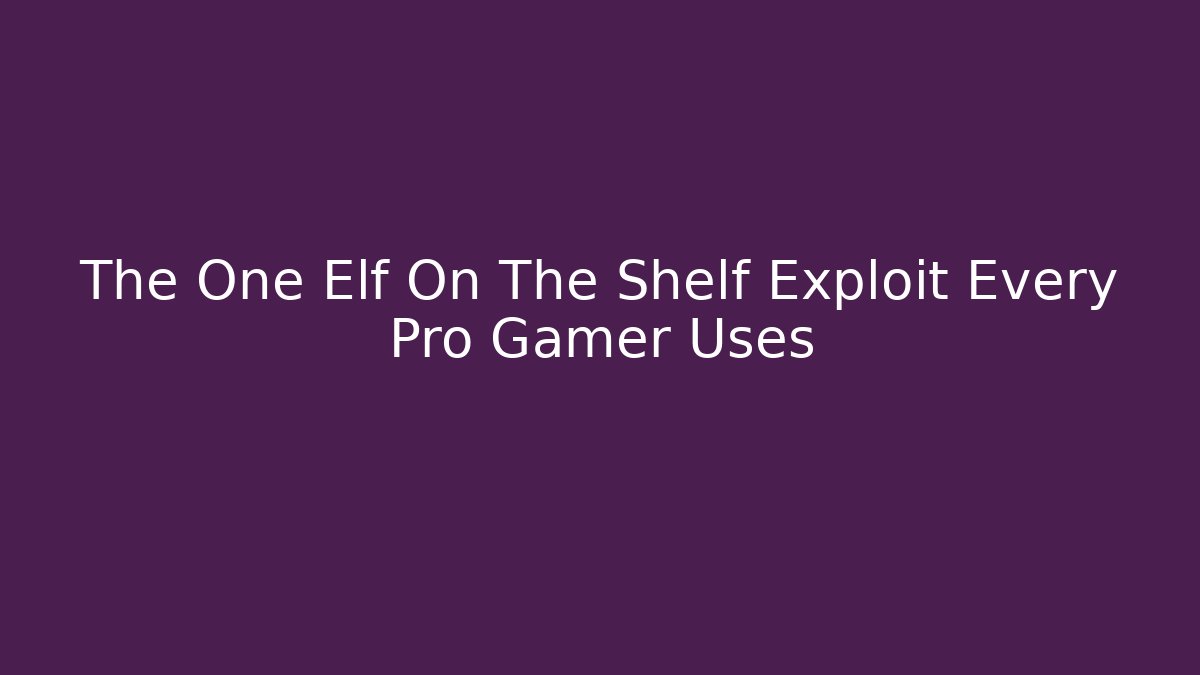 The One Elf On The Shelf Exploit Every Pro Gamer Uses