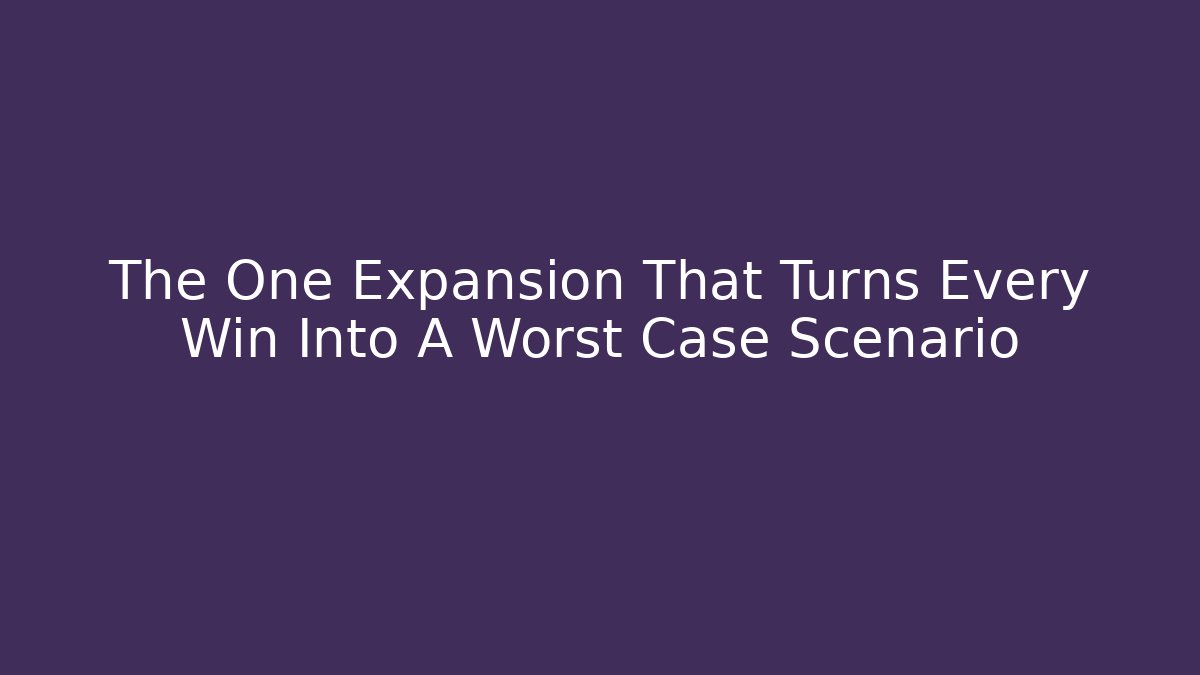 The One Expansion That Turns Every Win Into A Worst Case Scenario
