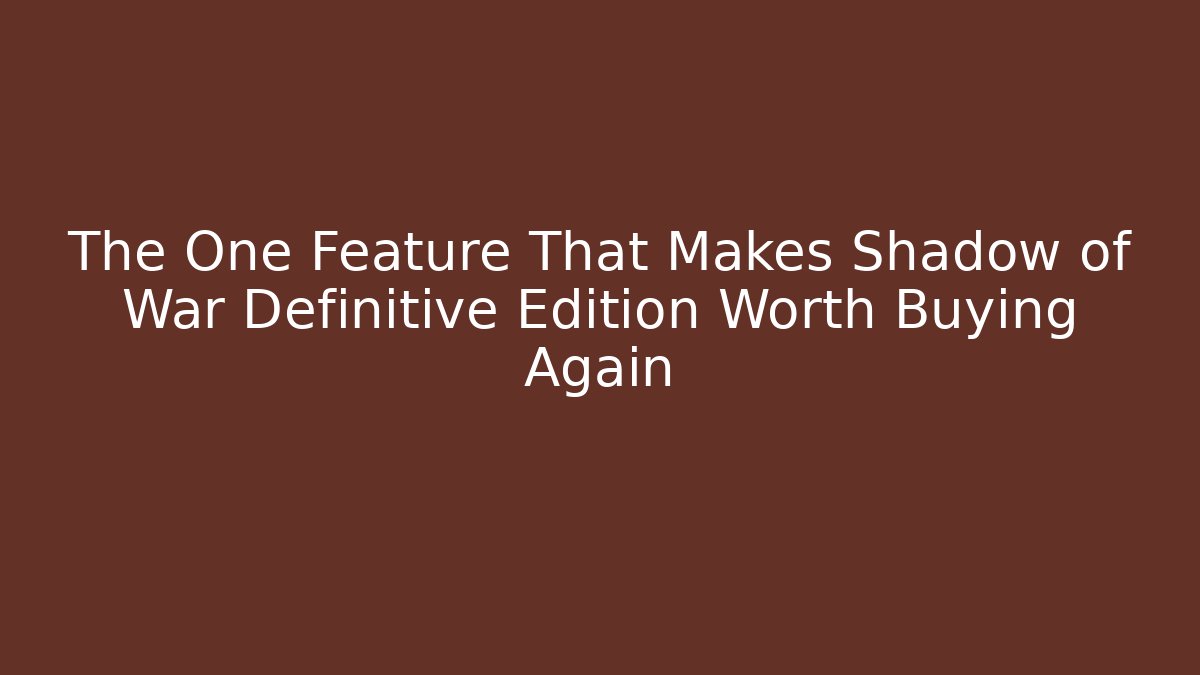 The One Feature That Makes Shadow of War Definitive Edition Worth Buying Again