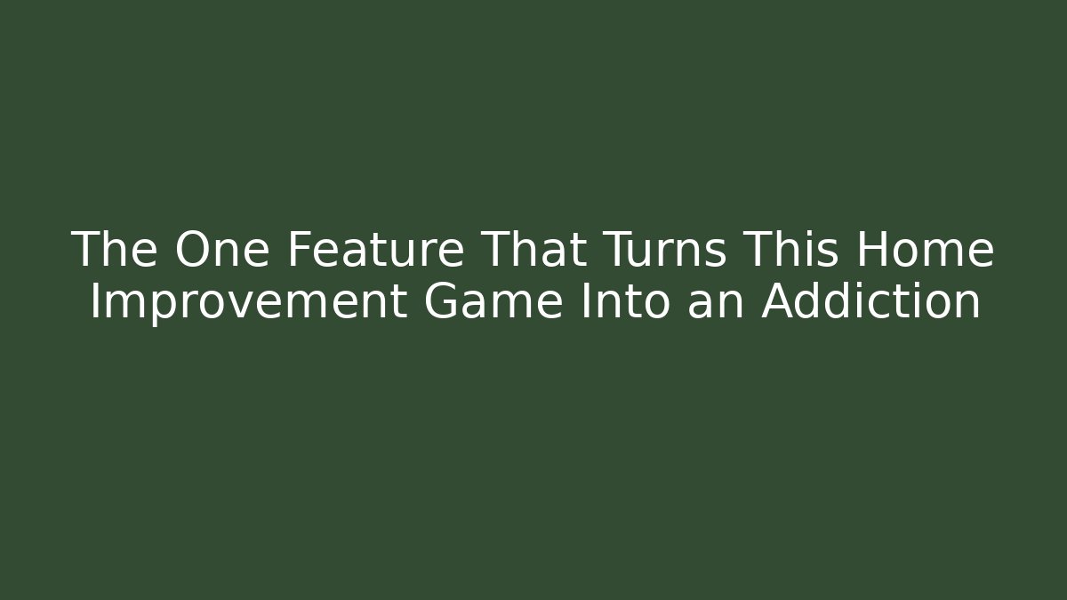 The One Feature That Turns This Home Improvement Game Into an Addiction