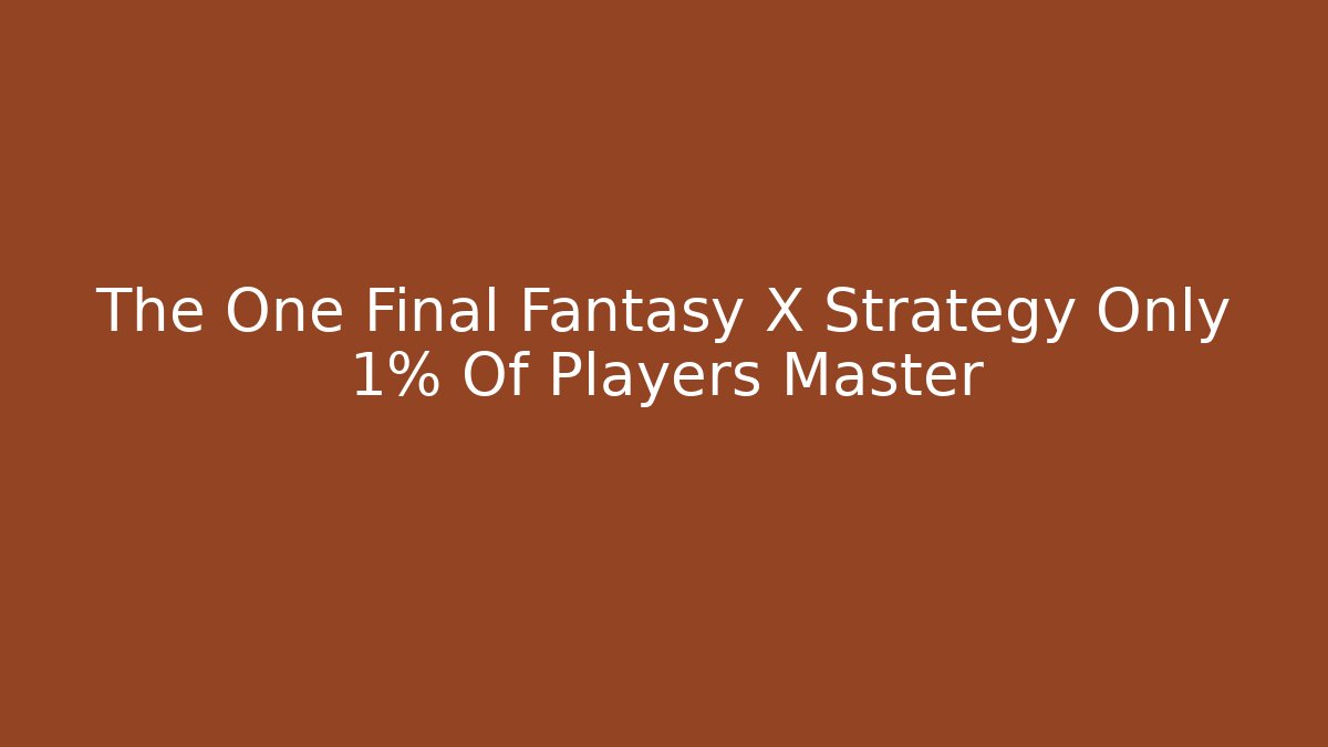 The One Final Fantasy X Strategy Only 1% Of Players Master - Boomer Naturals