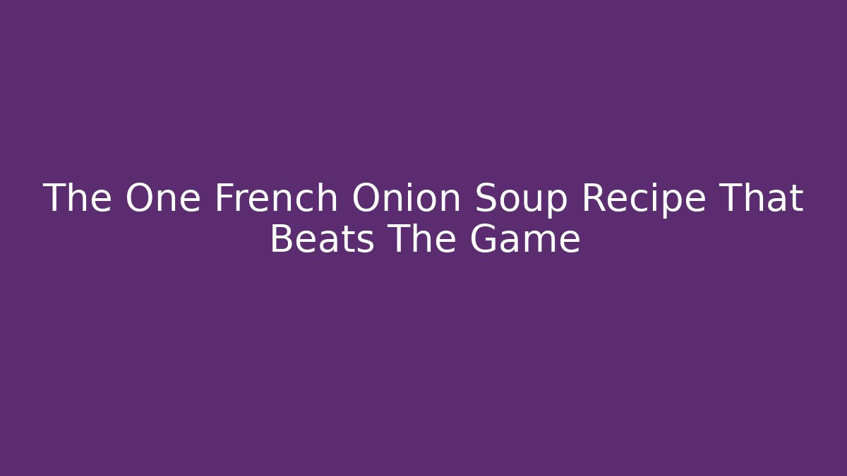 The One French Onion Soup Recipe That Beats The Game