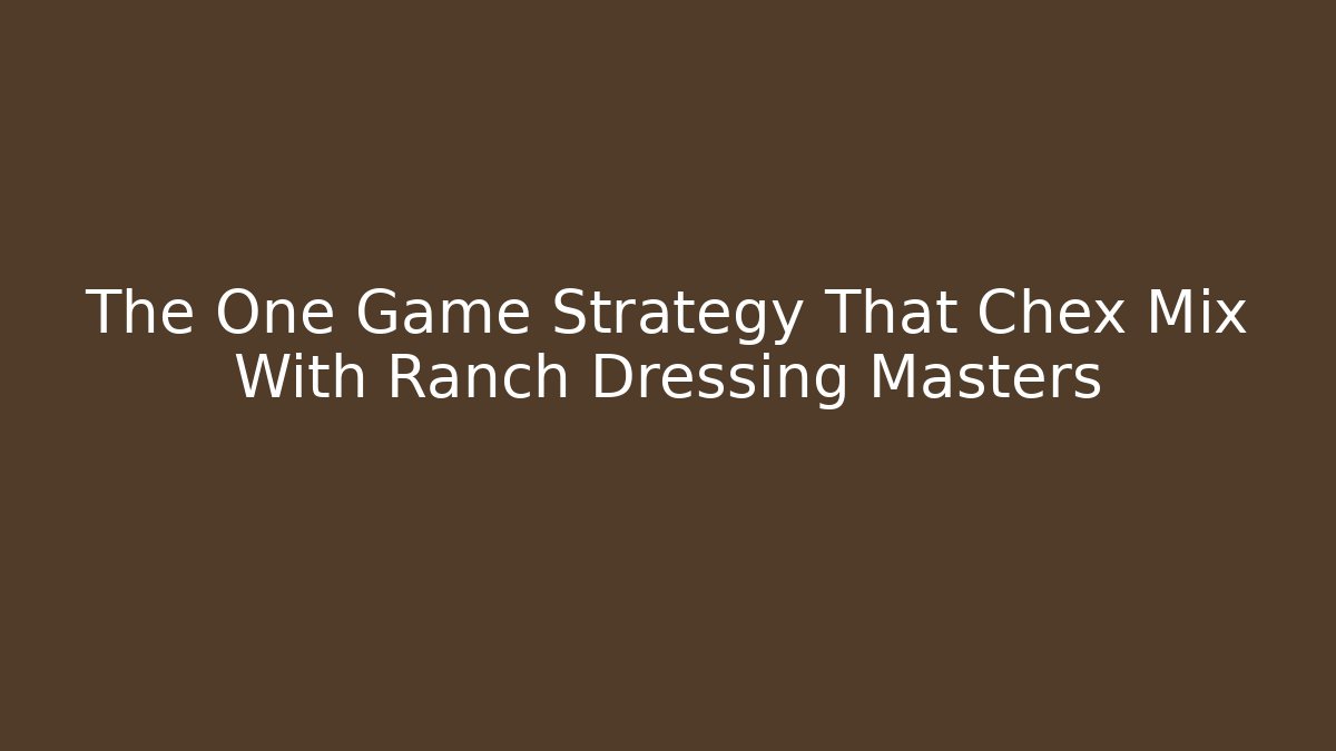 The One Game Strategy That Chex Mix With Ranch Dressing Masters