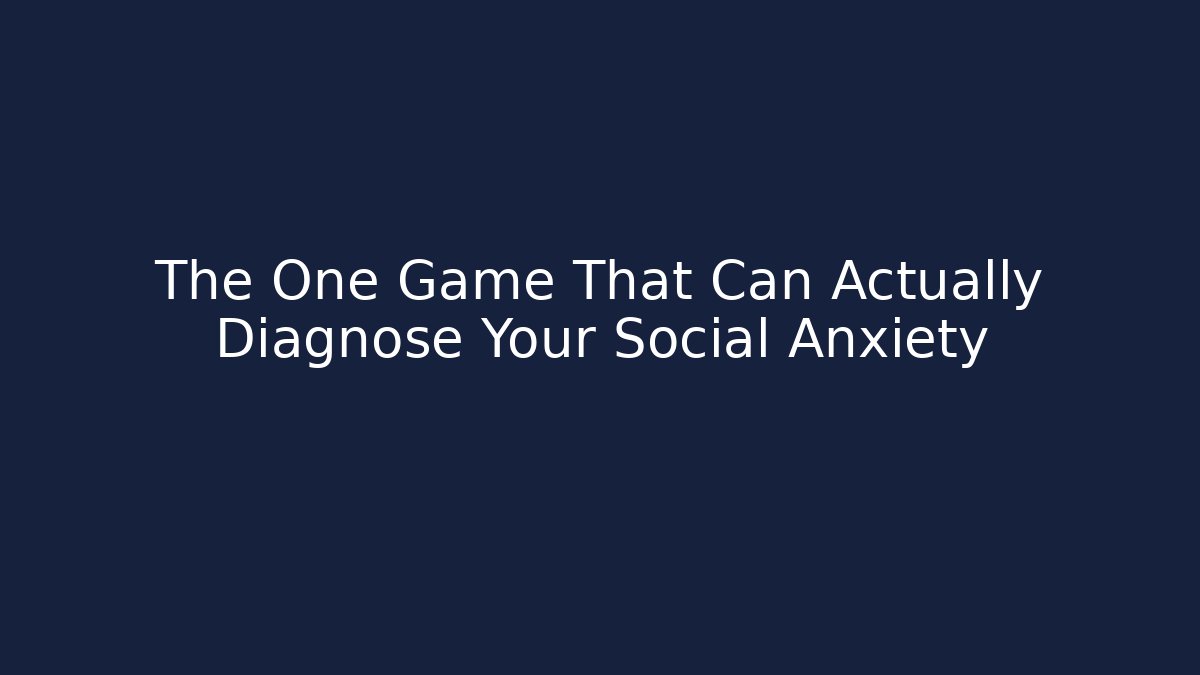 The One Game That Can Actually Diagnose Your Social Anxiety