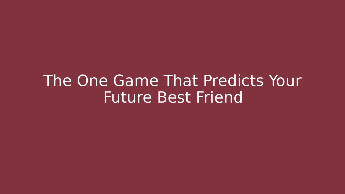 The One Game That Predicts Your Future Best Friend