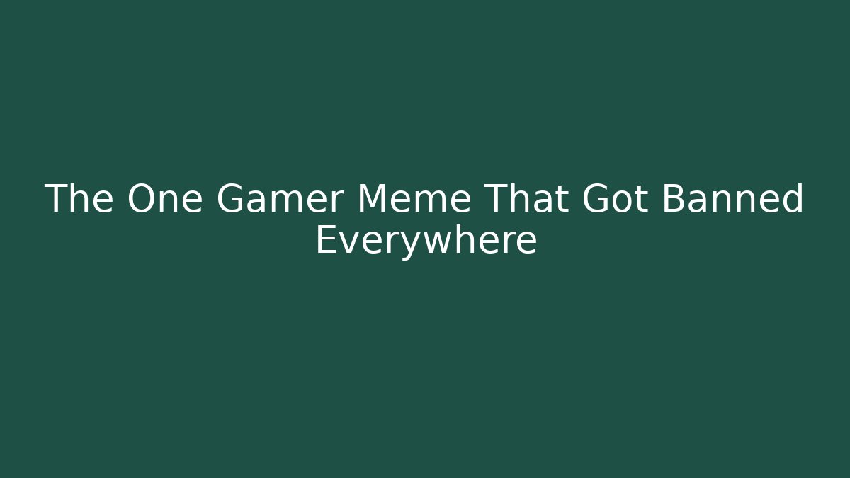 The One Gamer Meme That Got Banned Everywhere
