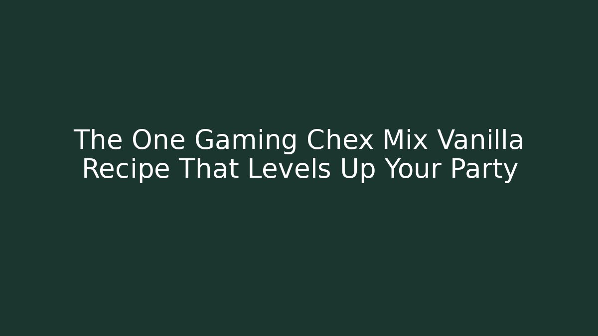 The One Gaming Chex Mix Vanilla Recipe That Levels Up Your Party