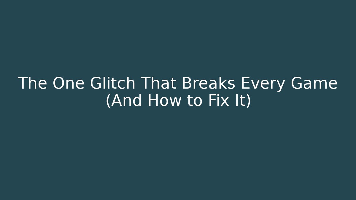 The One Glitch That Breaks Every Game (And How to Fix It)