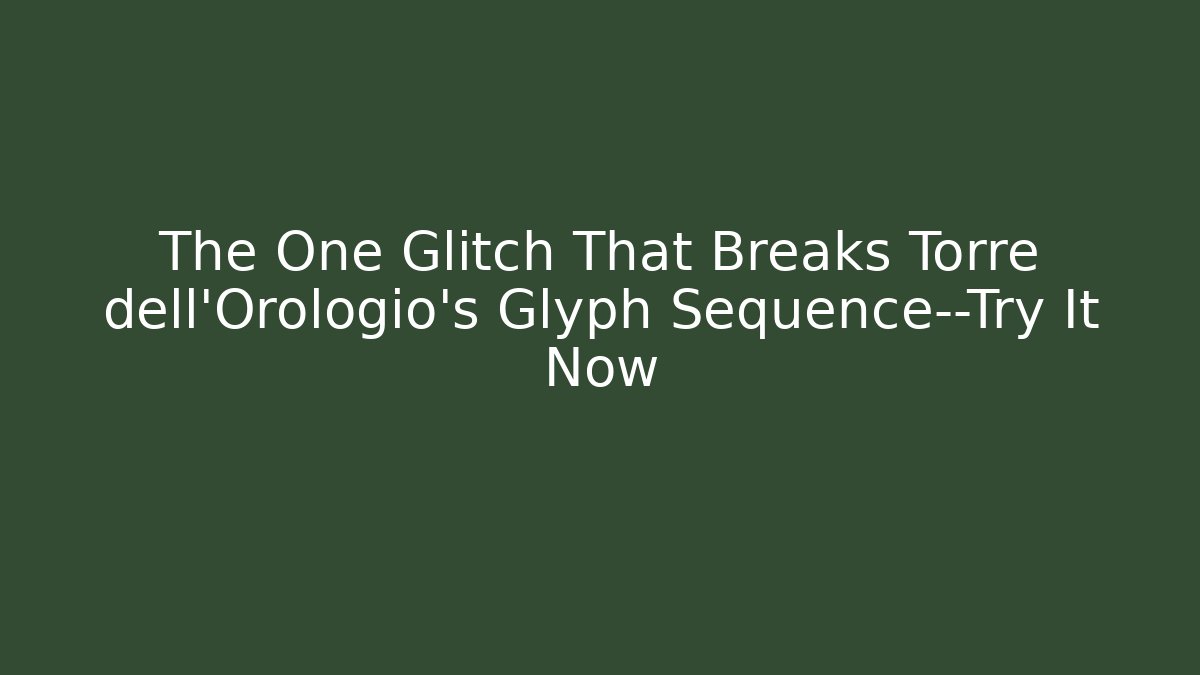 The One Glitch That Breaks Torre dell’Orologio’s Glyph Sequence—Try It Now