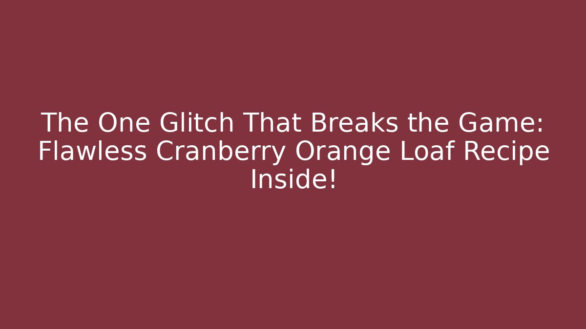 The One Glitch That Breaks the Game: Flawless Cranberry Orange Loaf Recipe Inside!