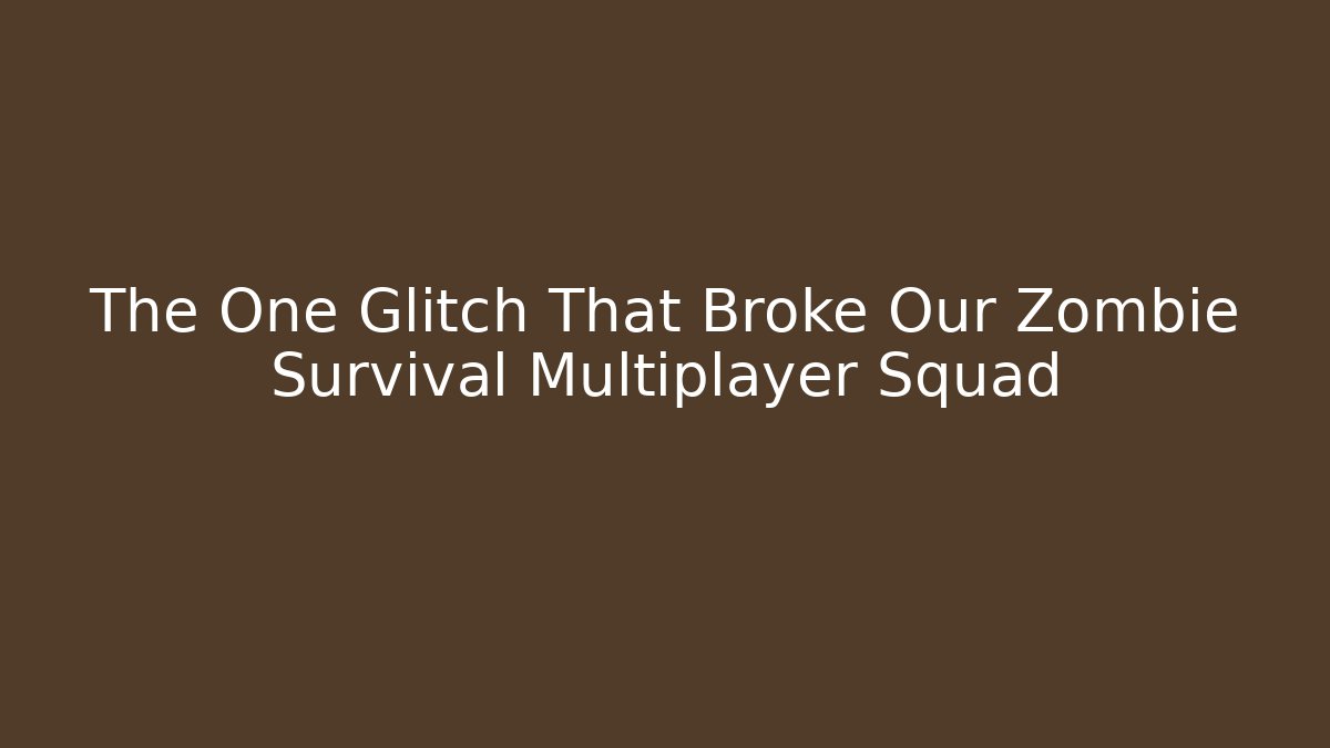 The One Glitch That Broke Our Zombie Survival Multiplayer Squad