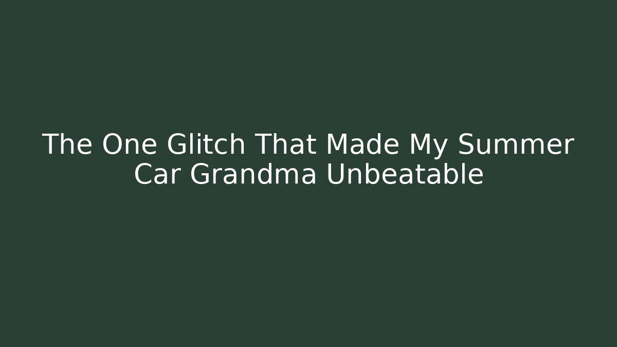 The One Glitch That Made My Summer Car Grandma Unbeatable