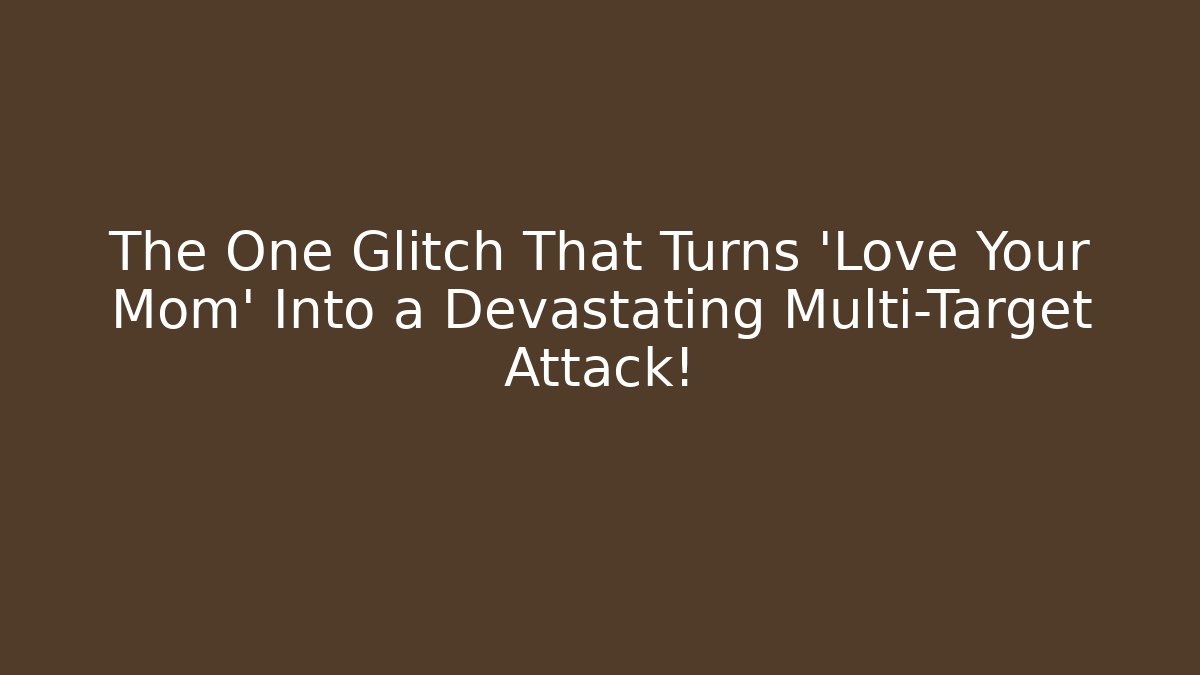 The One Glitch That Turns 'Love Your Mom' Into a Devastating Multi-Target Attack!