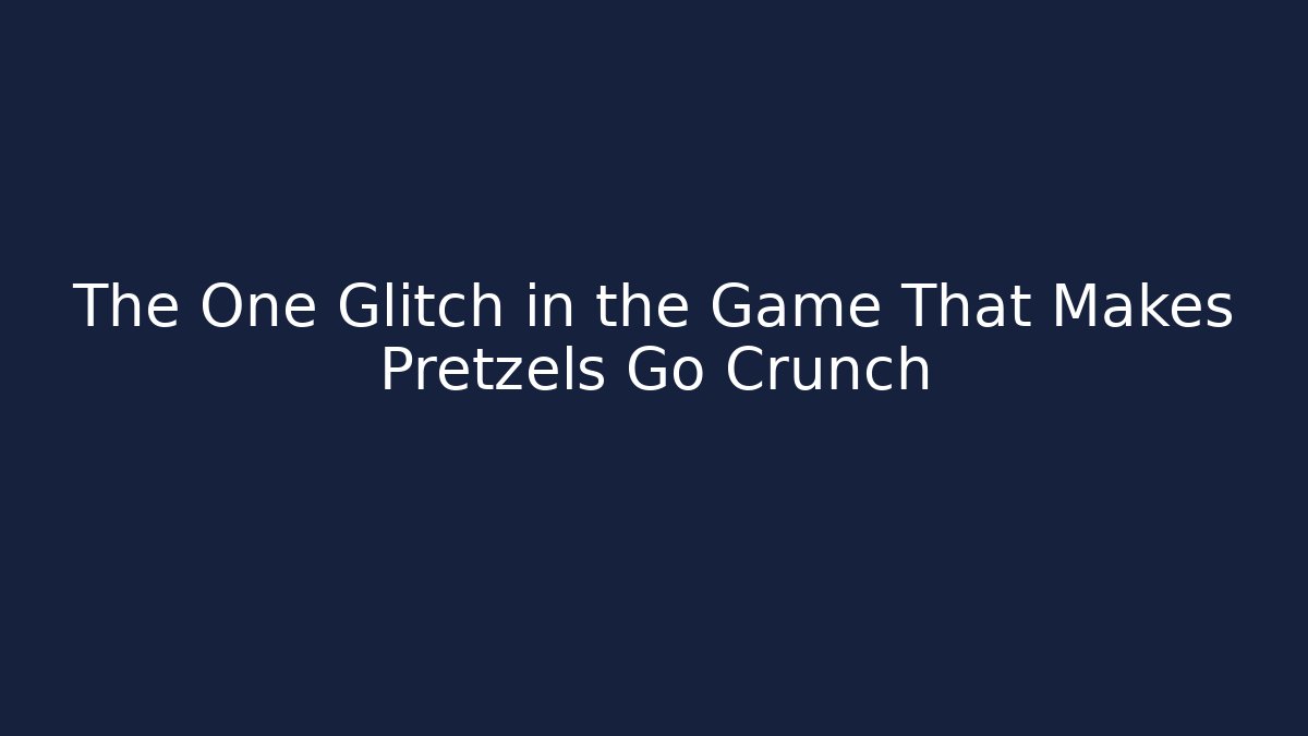 The One Glitch in the Game That Makes Pretzels Go Crunch