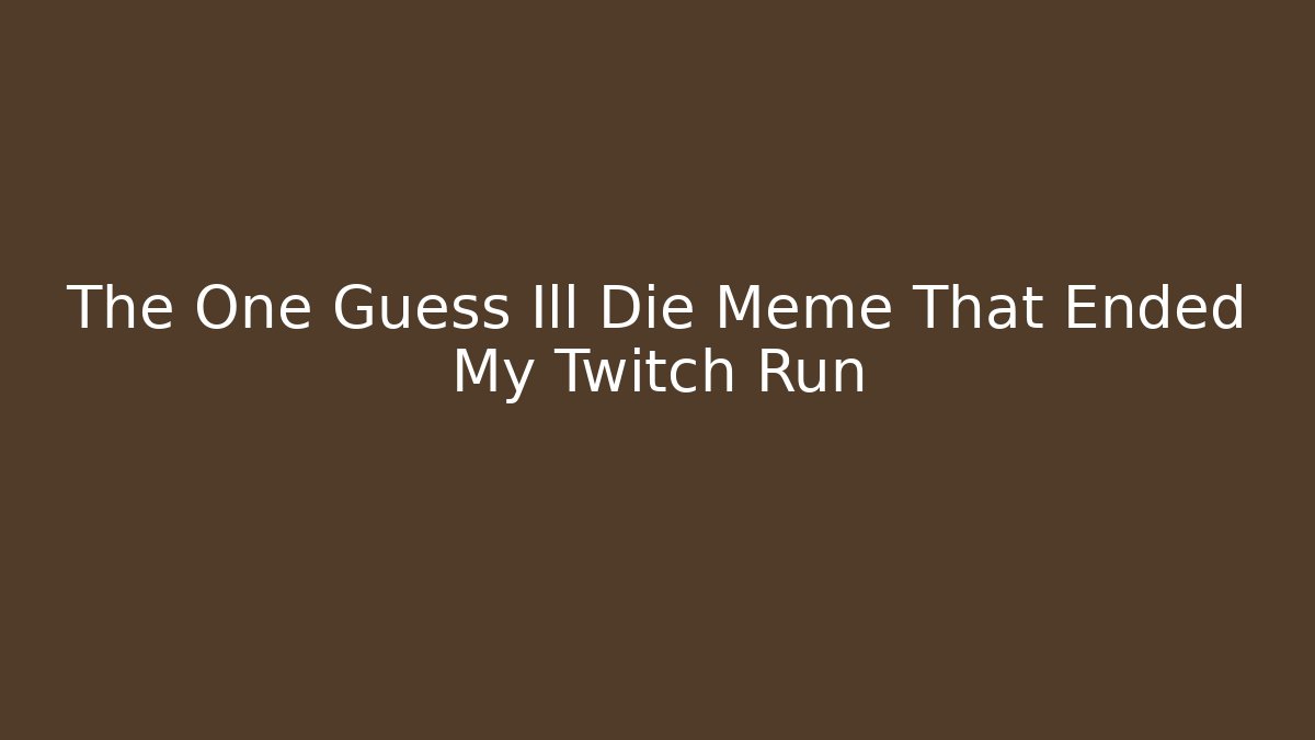 The One Guess Ill Die Meme That Ended My Twitch Run