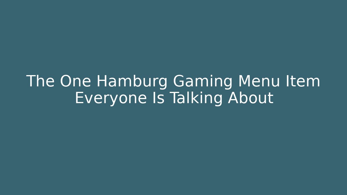 The One Hamburg Gaming Menu Item Everyone Is Talking About