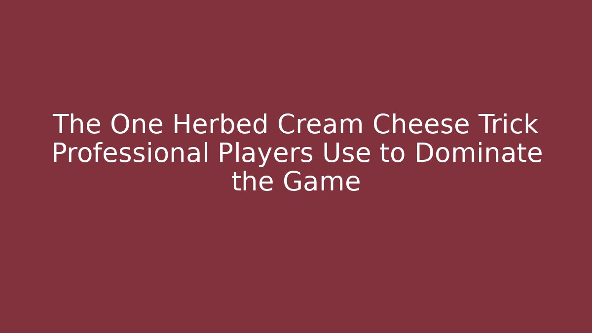 The One Herbed Cream Cheese Trick Professional Players Use to Dominate the Game