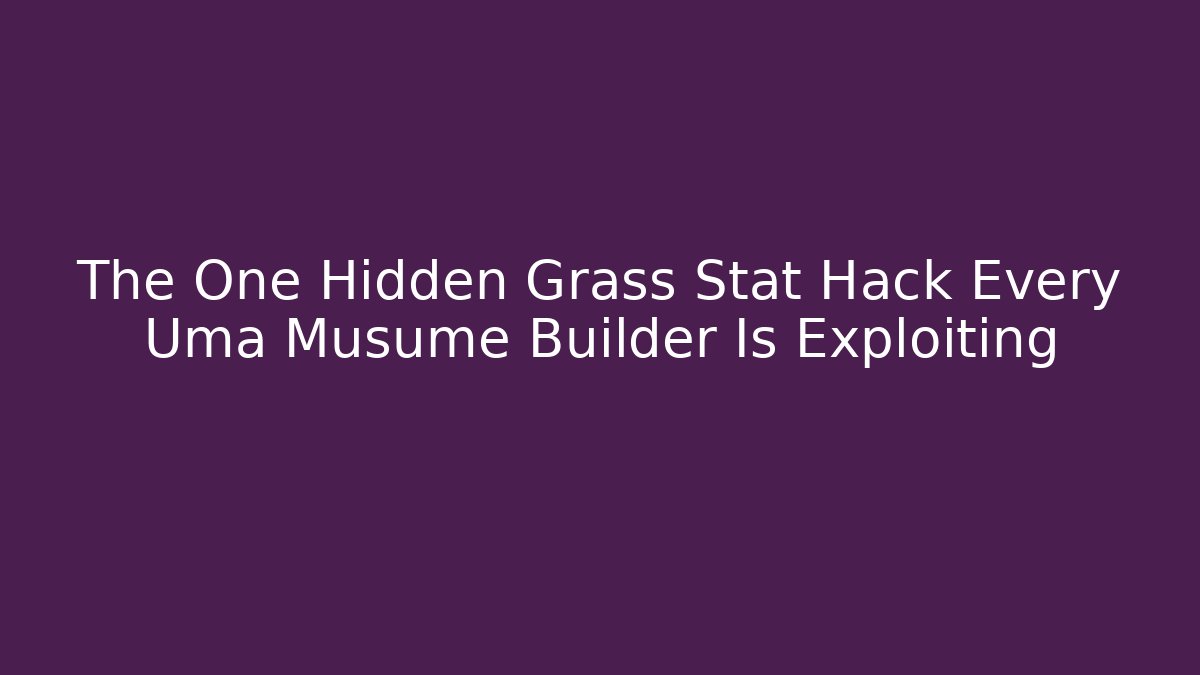The One Hidden Grass Stat Hack Every Uma Musume Builder Is Exploiting
