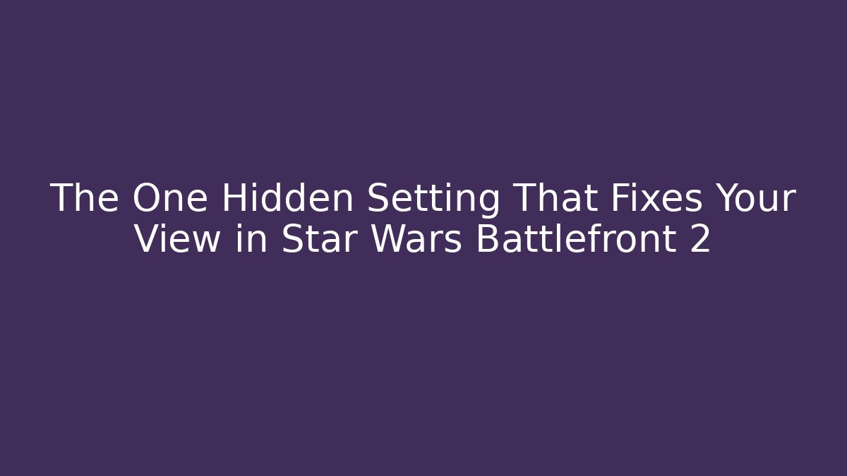 The One Hidden Setting That Fixes Your View in Star Wars Battlefront 2 - Boomer Naturals