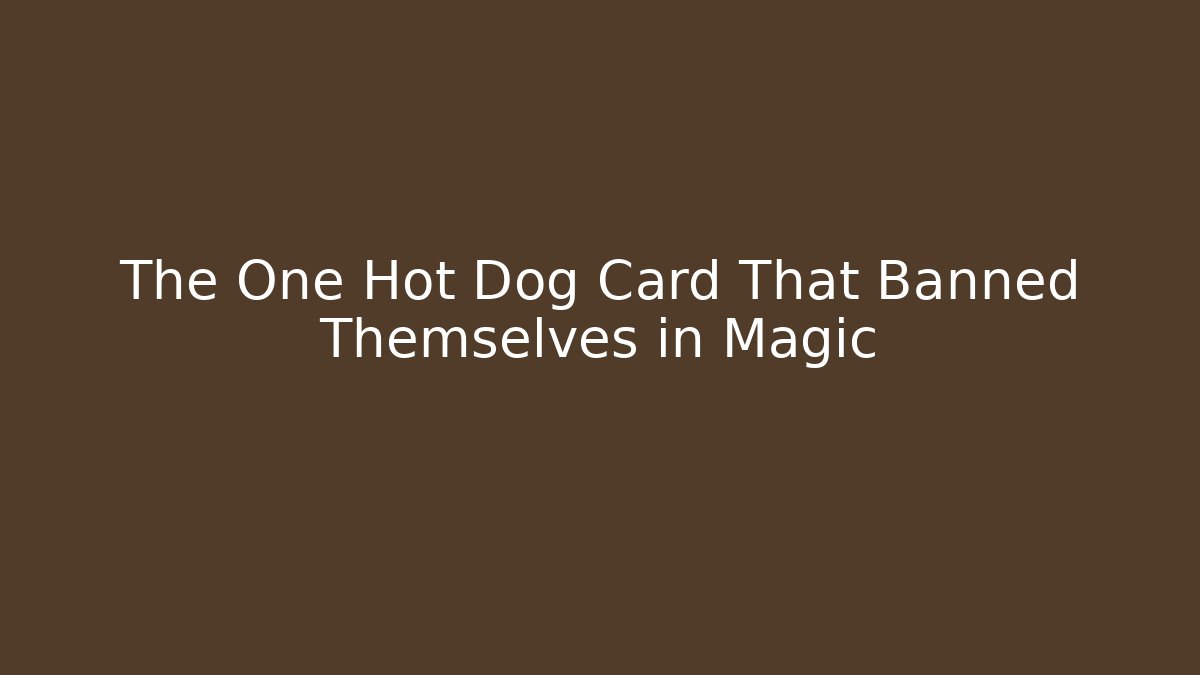 The One Hot Dog Card That Banned Themselves in Magic