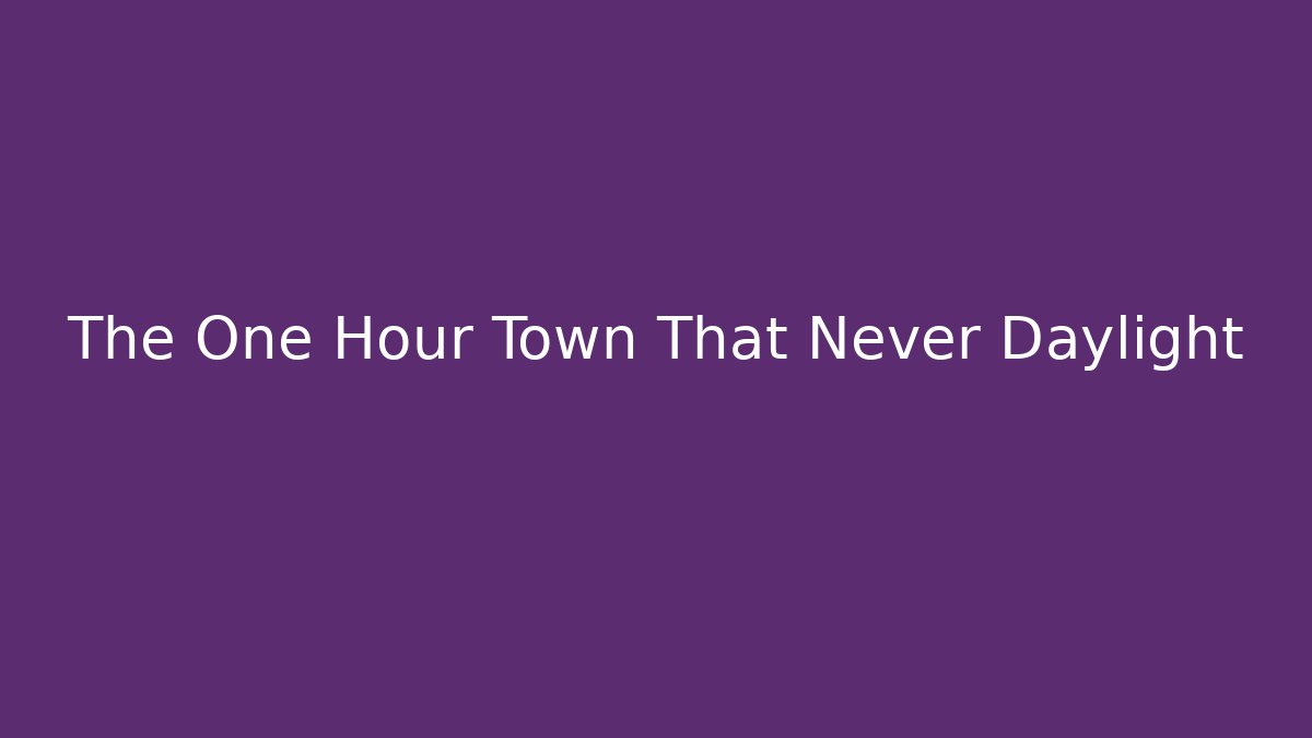 The One Hour Town That Never Daylight
