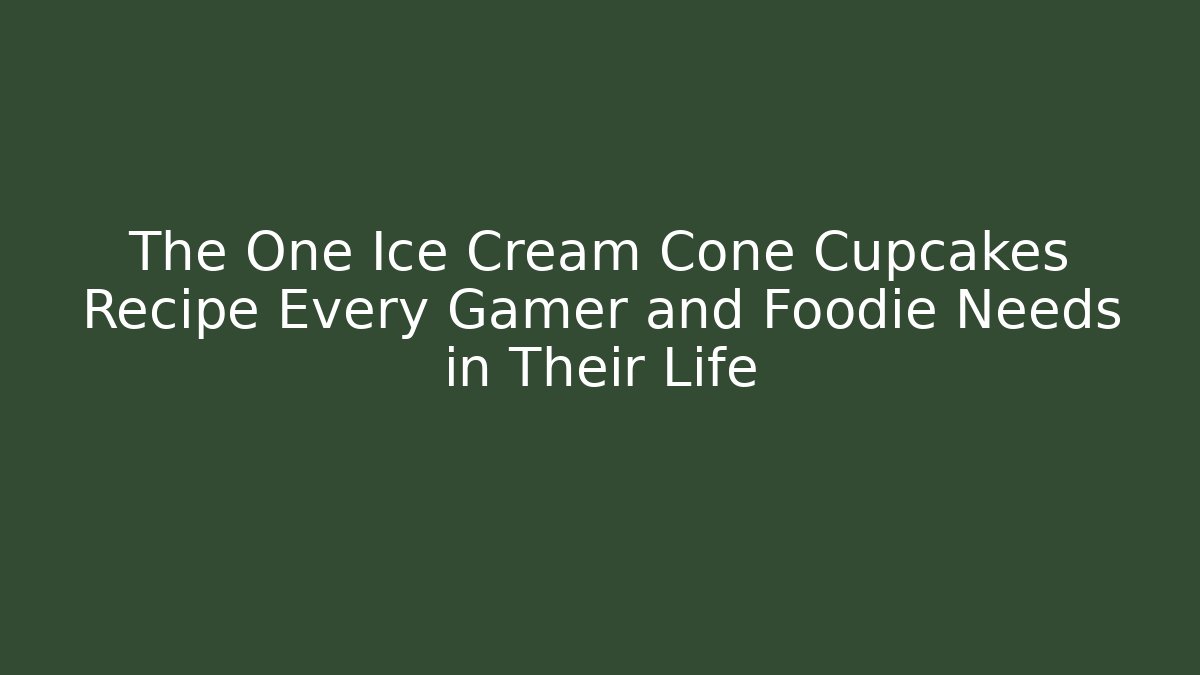 The One Ice Cream Cone Cupcakes Recipe Every Gamer and Foodie Needs in Their Life