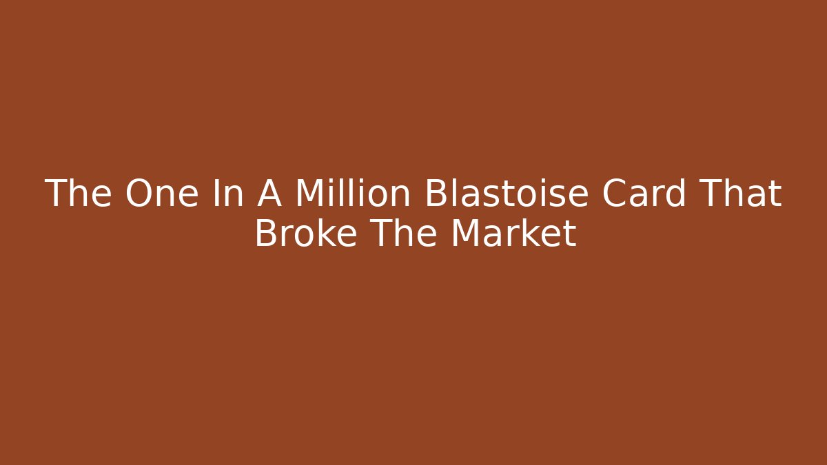 The One In A Million Blastoise Card That Broke The Market