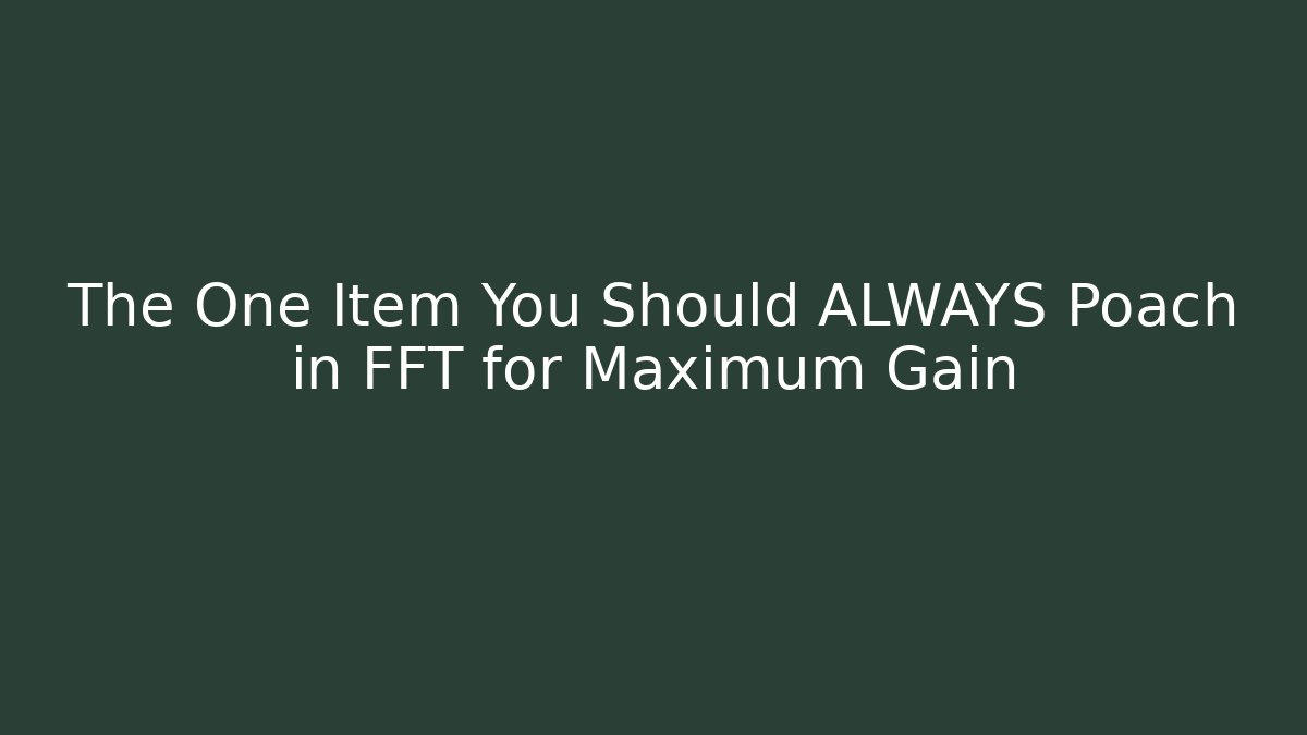 The One Item You Should ALWAYS Poach in FFT for Maximum Gain