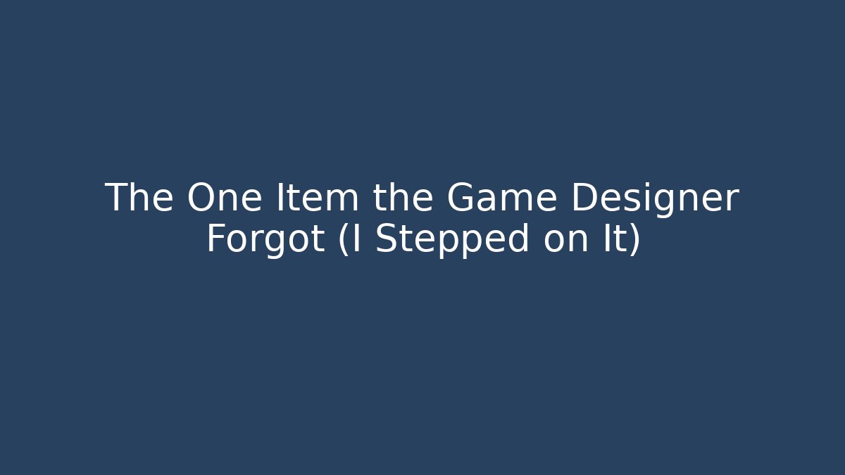 The One Item the Game Designer Forgot (I Stepped on It)