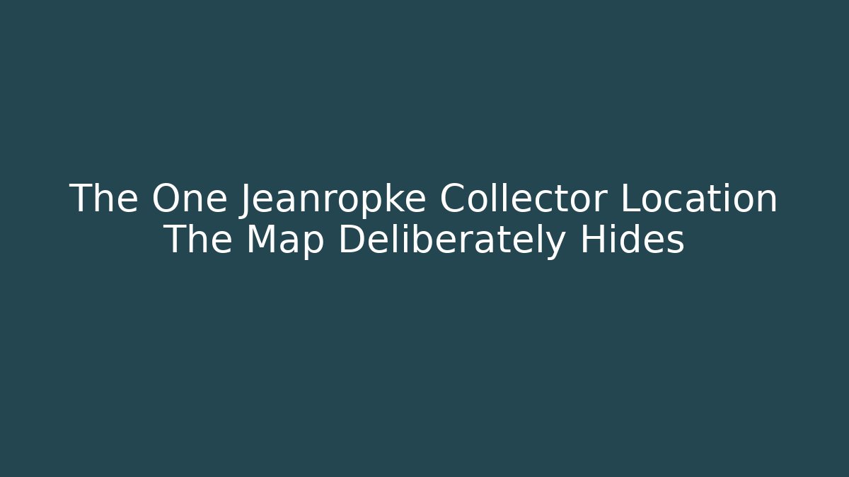 The One Jeanropke Collector Location The Map Deliberately Hides