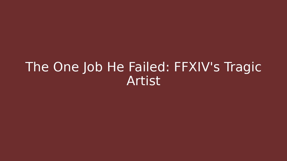The One Job He Failed: FFXIV's Tragic Artist
