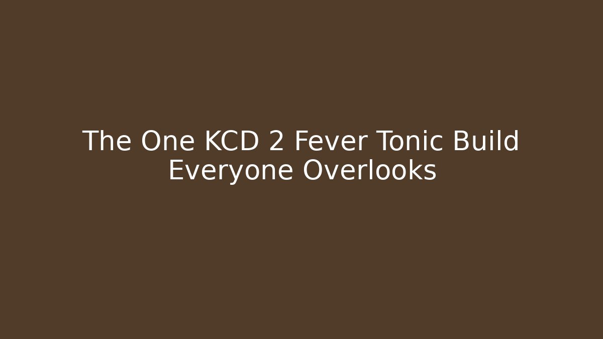 The One KCD 2 Fever Tonic Build Everyone Overlooks