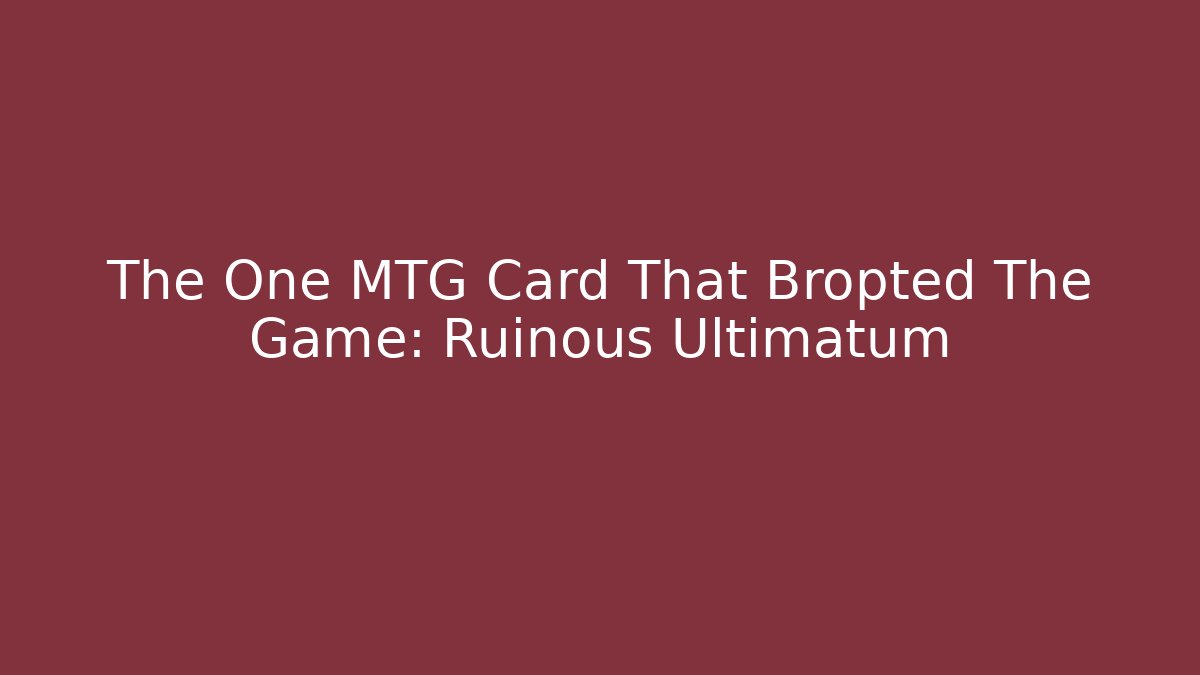 The One MTG Card That Bropted The Game: Ruinous Ultimatum