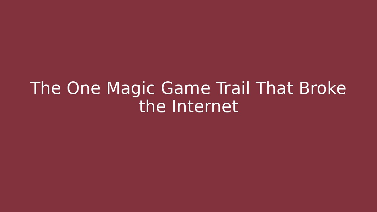 The One Magic Game Trail That Broke the Internet