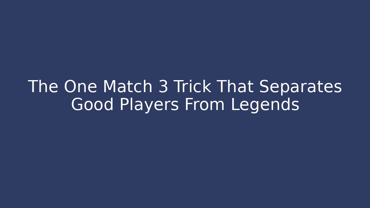 The One Match 3 Trick That Separates Good Players From Legends